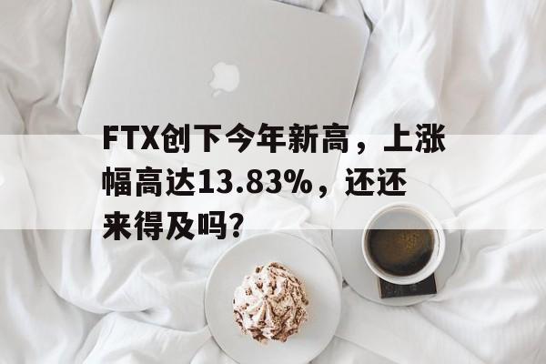 关于FTX创下今年新高，上涨幅高达13.83%，还还来得及吗？的信息-九游体育官网